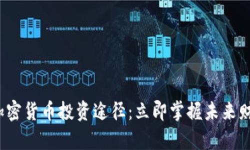 2023年加密货币投资途径：立即掌握未来财富的秘密